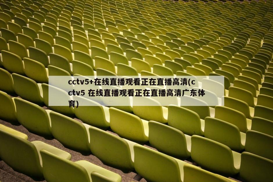 cctv5+在线直播观看正在直播高清(cctv5 在线直播观看正在直播高清广东体育)