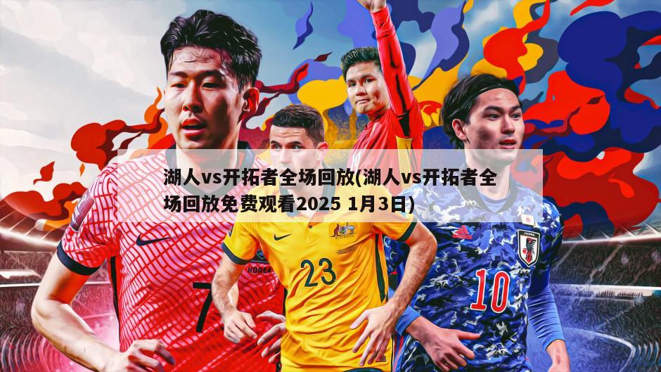 湖人vs开拓者全场回放(湖人vs开拓者全场回放免费观看2025 1月3日)