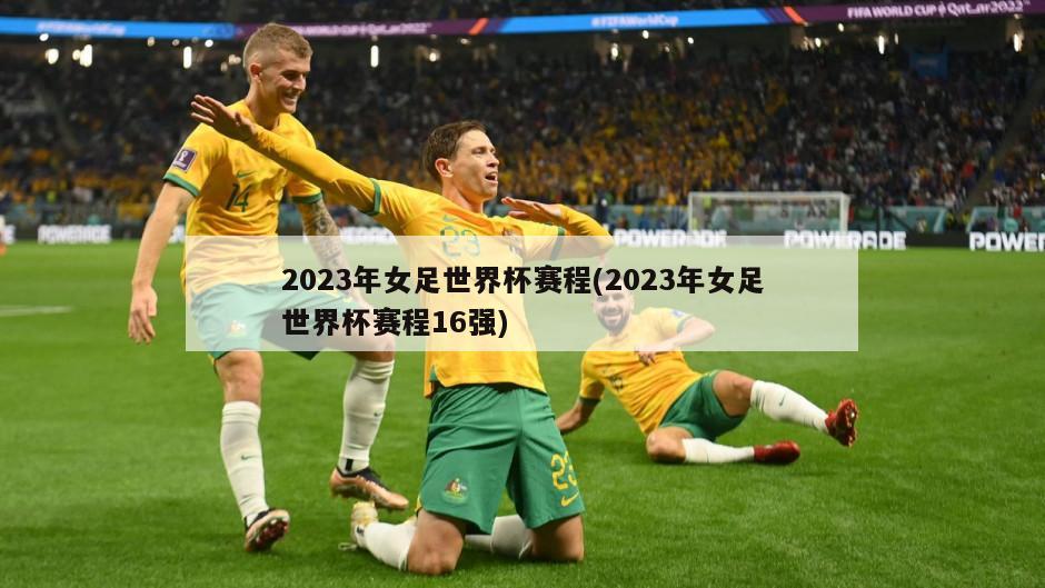 2023年女足世界杯赛程(2023年女足世界杯赛程16强)