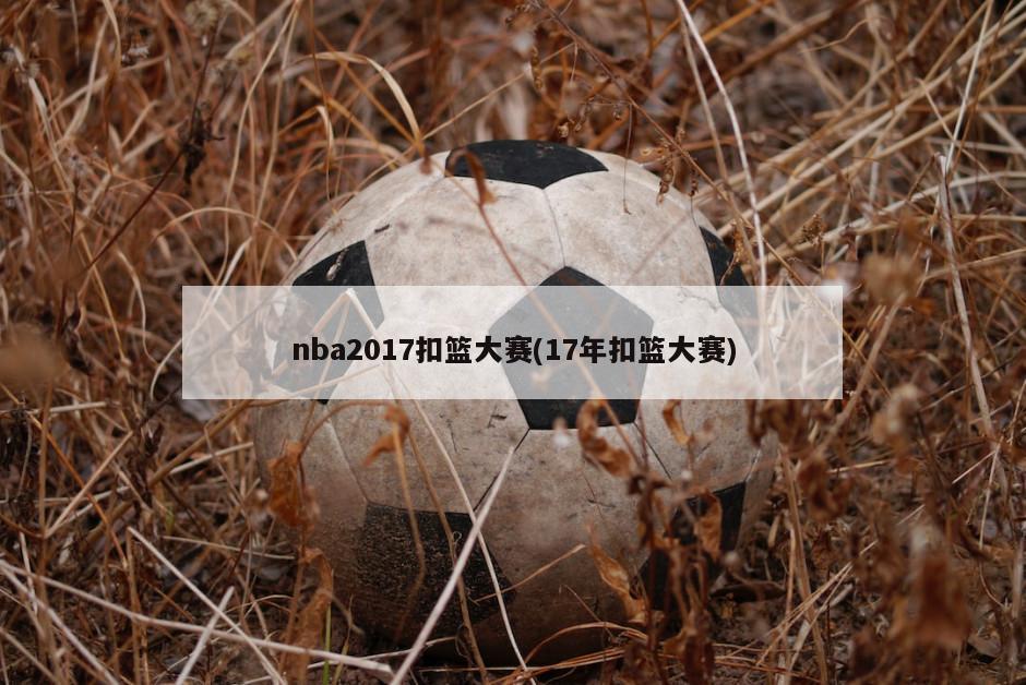 nba2017扣篮大赛(17年扣篮大赛)
