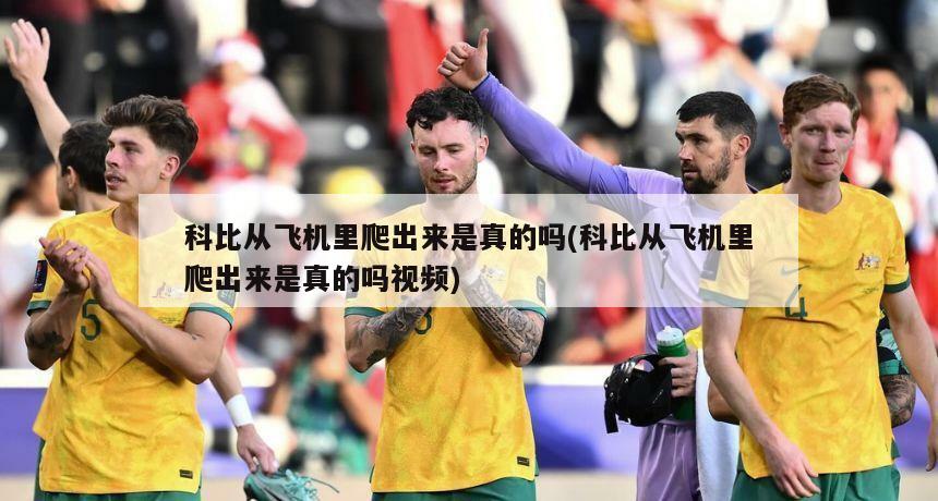 科比从飞机里爬出来是真的吗(科比从飞机里爬出来是真的吗视频)