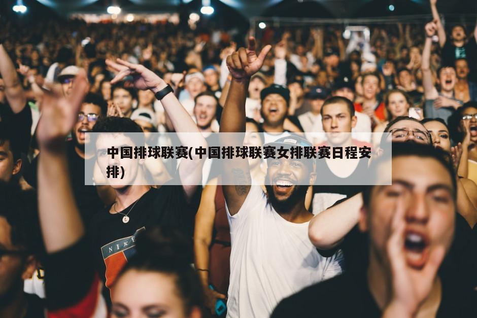 中国排球联赛(中国排球联赛女排联赛日程安排)