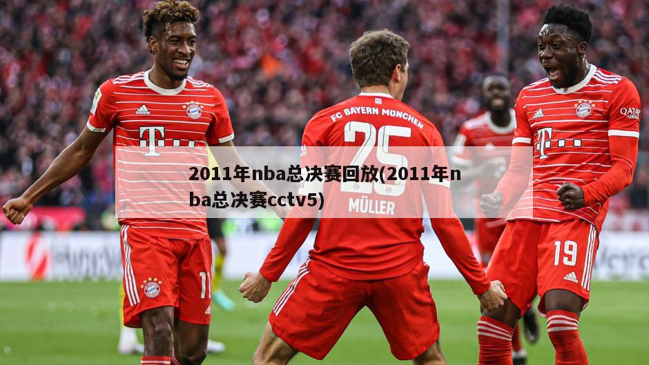 2011年nba总决赛回放(2011年nba总决赛cctv5)