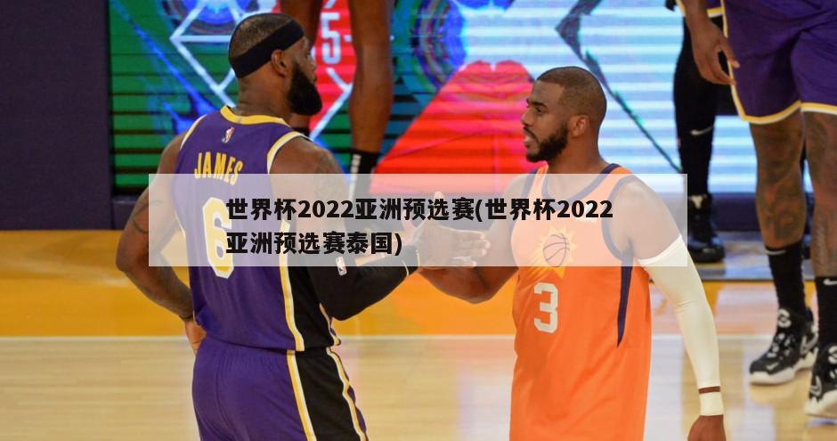 世界杯2022亚洲预选赛(世界杯2022亚洲预选赛泰国)