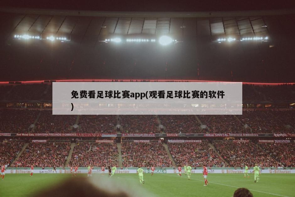 免费看足球比赛app(观看足球比赛的软件)