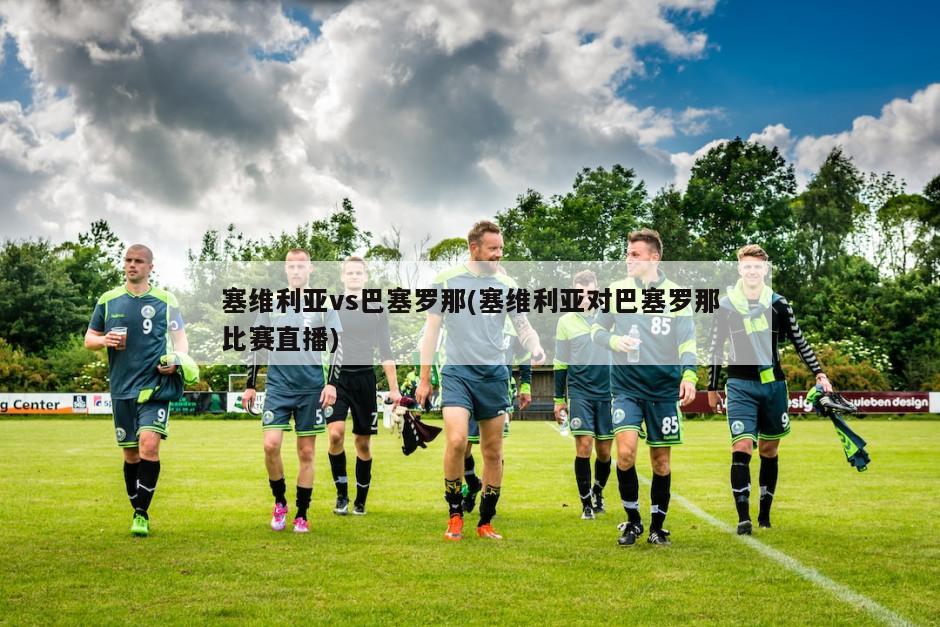 塞维利亚vs巴塞罗那(塞维利亚对巴塞罗那比赛直播)