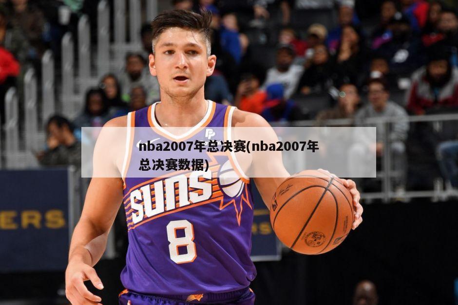 nba2007年总决赛(nba2007年总决赛数据)