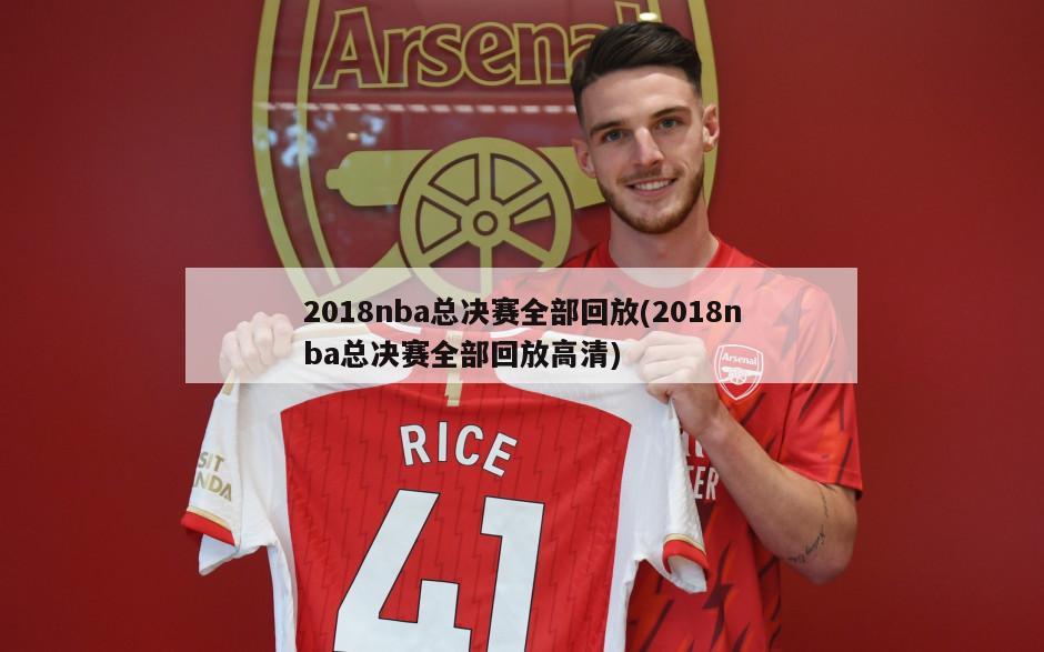 2018nba总决赛全部回放(2018nba总决赛全部回放高清)