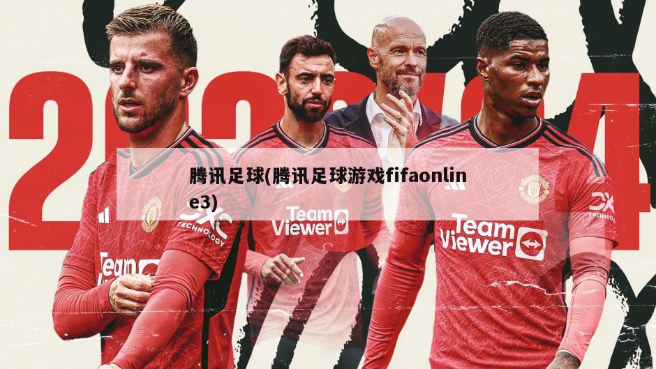 腾讯足球(腾讯足球游戏fifaonline3)