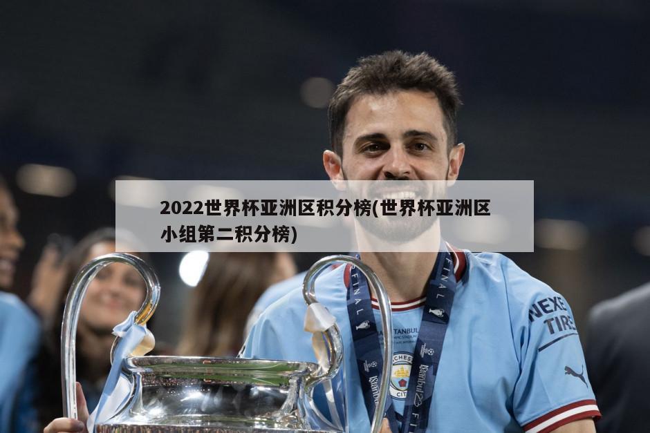 2022世界杯亚洲区积分榜(世界杯亚洲区小组第二积分榜)