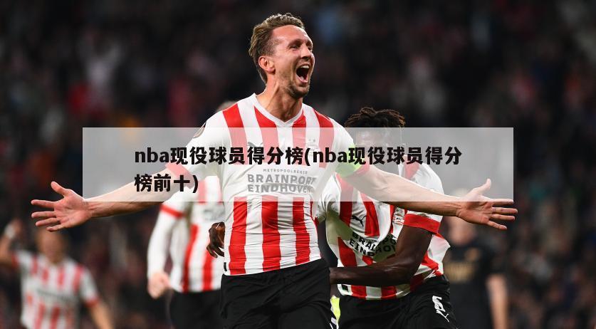 nba现役球员得分榜(nba现役球员得分榜前十)