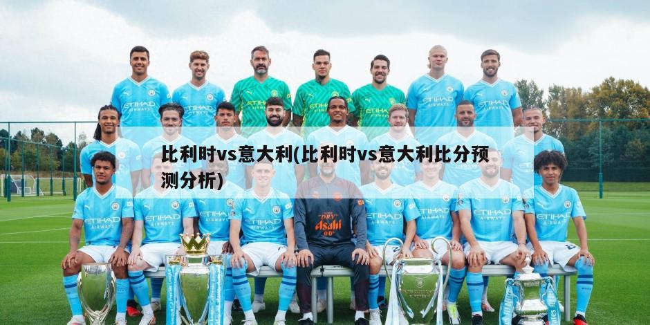 比利时vs意大利(比利时vs意大利比分预测分析)