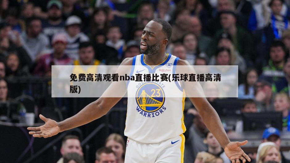 免费高清观看nba直播比赛(乐球直播高清版)