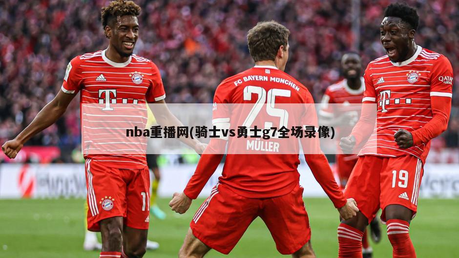 nba重播网(骑士vs勇士g7全场录像)