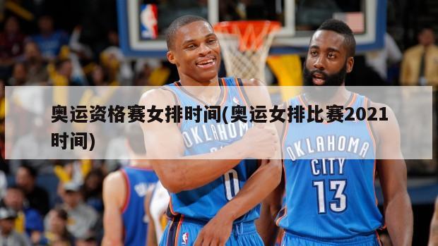 奥运资格赛女排时间(奥运女排比赛2021时间)