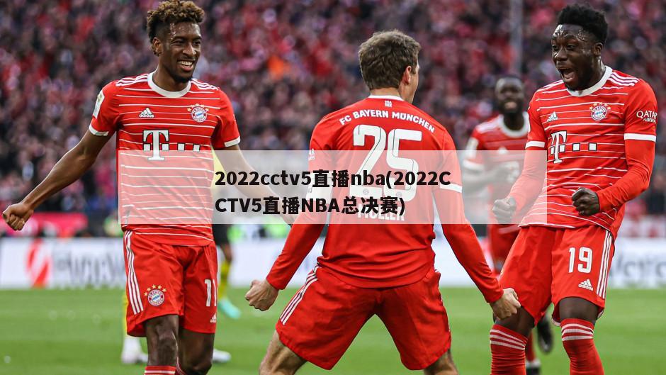 2022cctv5直播nba(2022CCTV5直播NBA总决赛)