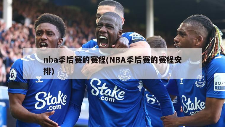 nba季后赛的赛程(NBA季后赛的赛程安排)