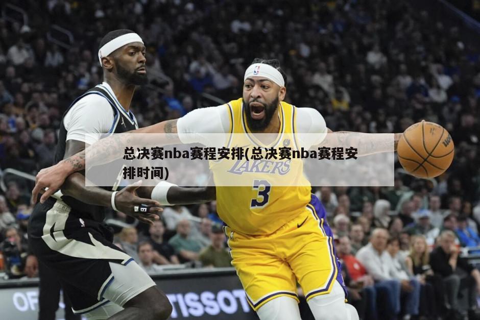 总决赛nba赛程安排(总决赛nba赛程安排时间)