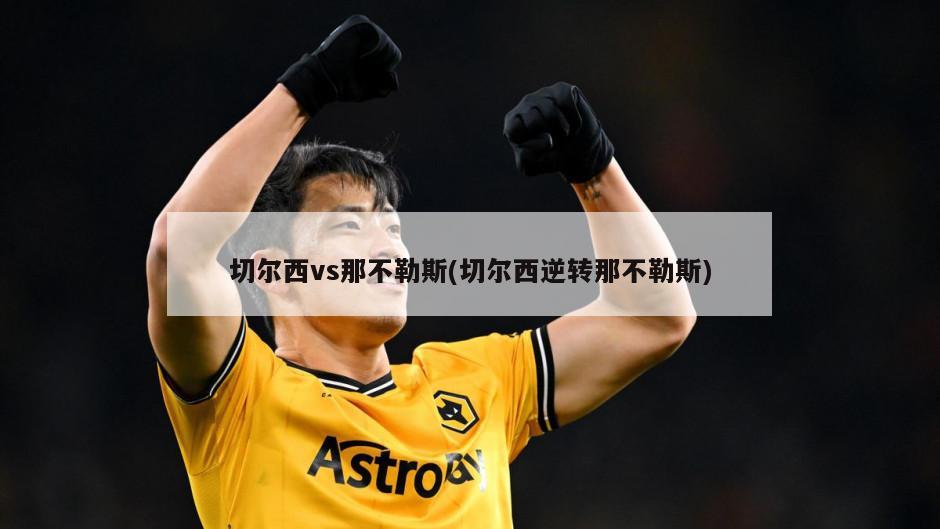 切尔西vs那不勒斯(切尔西逆转那不勒斯)