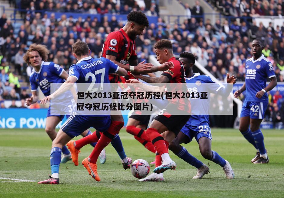 恒大2013亚冠夺冠历程(恒大2013亚冠夺冠历程比分图片)