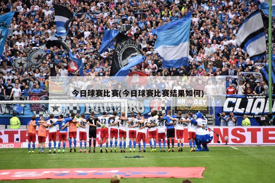 今日球赛比赛(今日球赛比赛结果如何)
