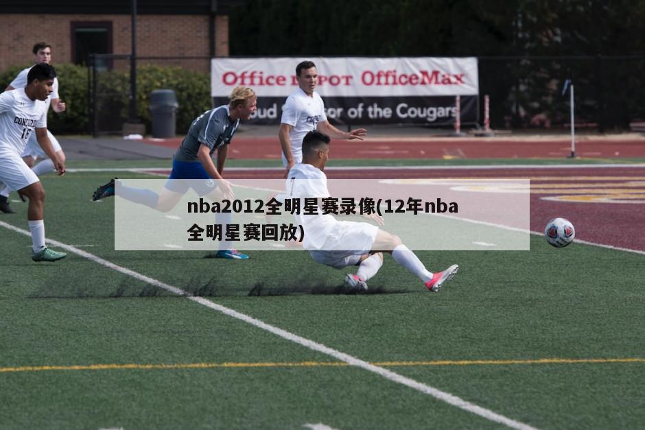 nba2012全明星赛录像(12年nba全明星赛回放)