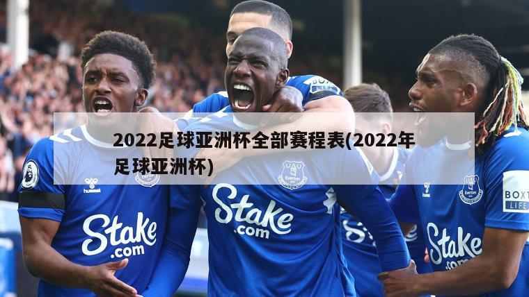 2022足球亚洲杯全部赛程表(2022年足球亚洲杯)
