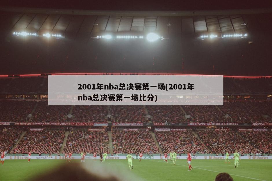 2001年nba总决赛第一场(2001年nba总决赛第一场比分)