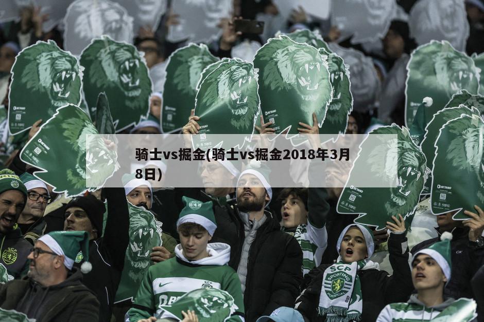 骑士vs掘金(骑士vs掘金2018年3月8日)