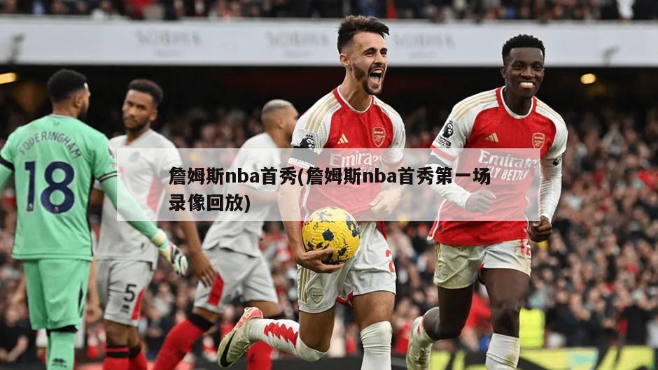 詹姆斯nba首秀(詹姆斯nba首秀第一场录像回放)