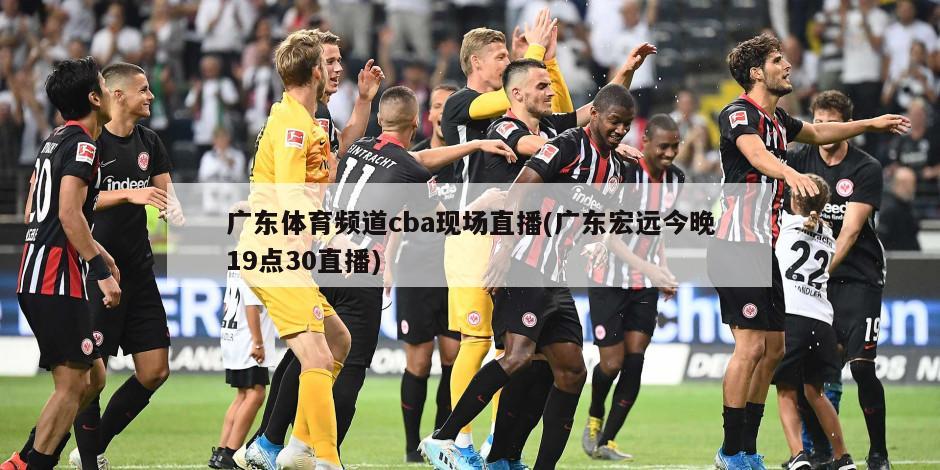 广东体育频道cba现场直播(广东宏远今晚19点30直播)