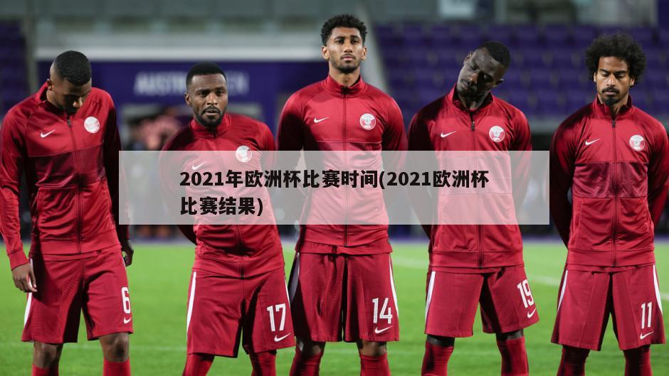 2021年欧洲杯比赛时间(2021欧洲杯比赛结果)