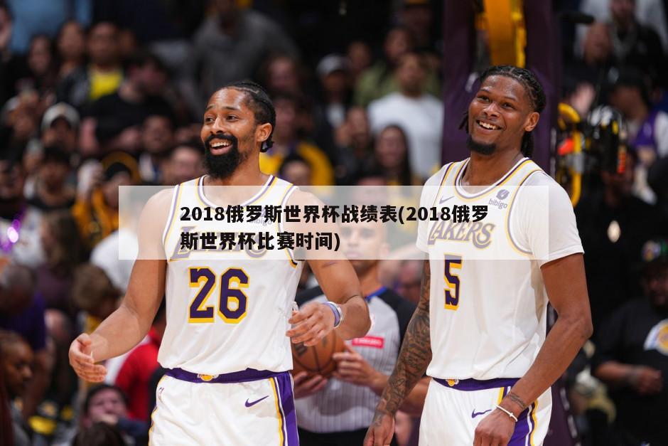 2018俄罗斯世界杯战绩表(2018俄罗斯世界杯比赛时间)