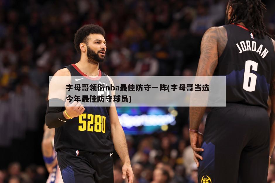 字母哥领衔nba最佳防守一阵(字母哥当选今年最佳防守球员)