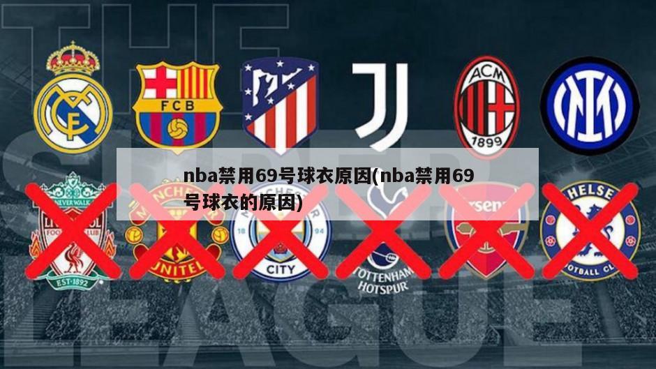 nba禁用69号球衣原因(nba禁用69号球衣的原因)