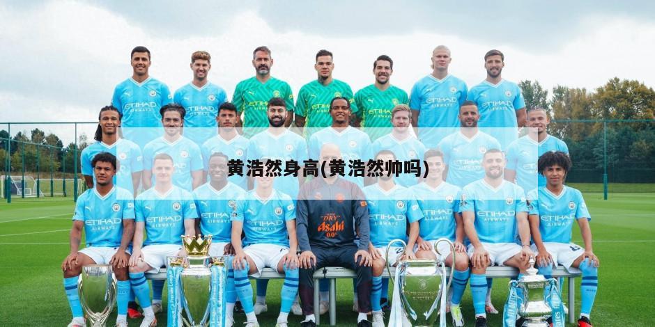 黄浩然身高(黄浩然帅吗)