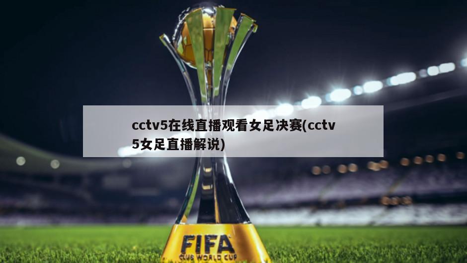 cctv5在线直播观看女足决赛(cctv5女足直播解说)