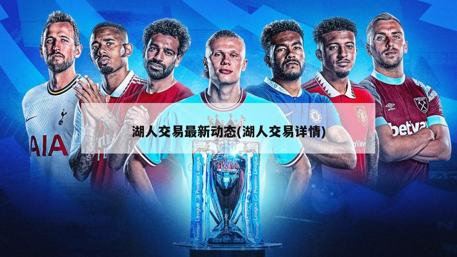 湖人交易最新动态(湖人交易详情)