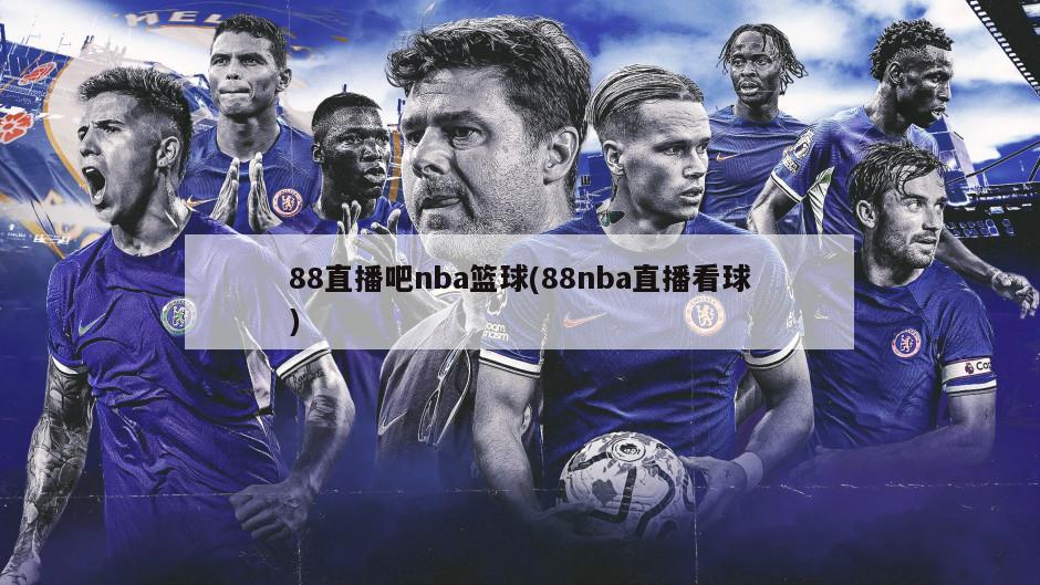 88直播吧nba篮球(88nba直播看球)