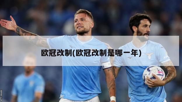 欧冠改制(欧冠改制是哪一年)
