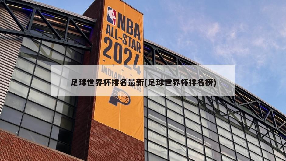 足球世界杯排名最新(足球世界杯排名榜)