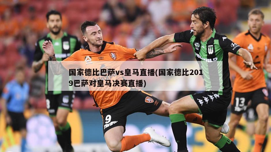 国家德比巴萨vs皇马直播(国家德比2019巴萨对皇马决赛直播)
