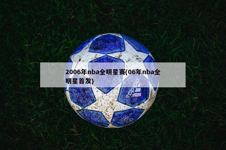 2006年nba全明星赛(06年nba全明星首发)