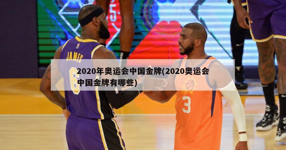 2020年奥运会中国金牌(2020奥运会中国金牌有哪些)
