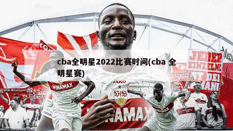 cba全明星2022比赛时间(cba 全明星赛)