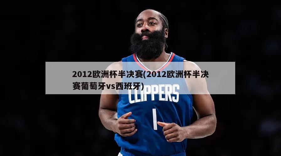 2012欧洲杯半决赛(2012欧洲杯半决赛葡萄牙vs西班牙)