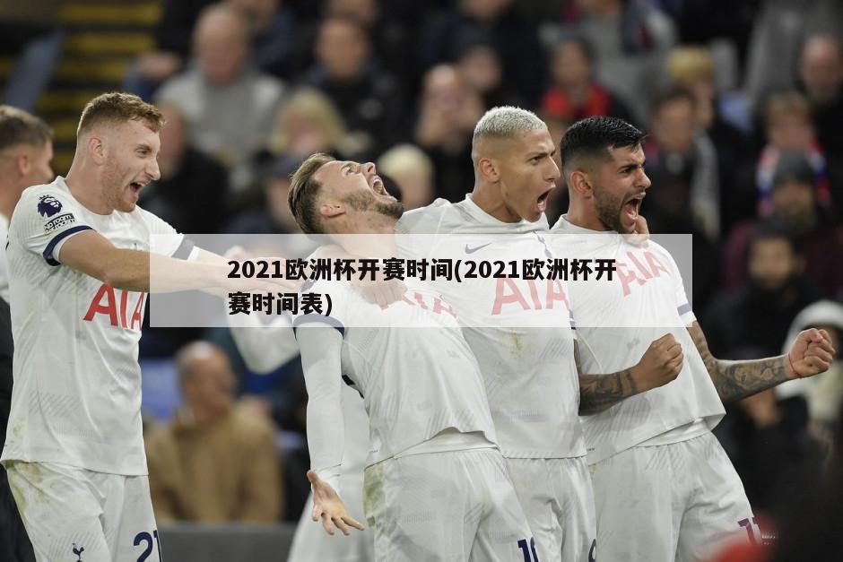 2021欧洲杯开赛时间(2021欧洲杯开赛时间表)