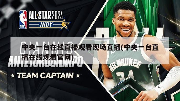 中央一台在线直播观看现场直播(中央一台直播在线观看官网)
