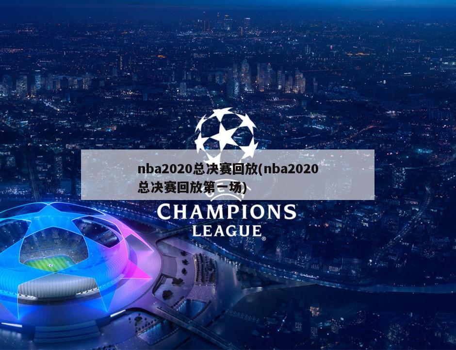nba2020总决赛回放(nba2020总决赛回放第一场)