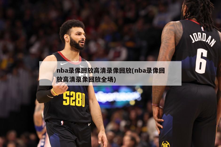 nba录像回放高清录像回放(nba录像回放高清录像回放全场)